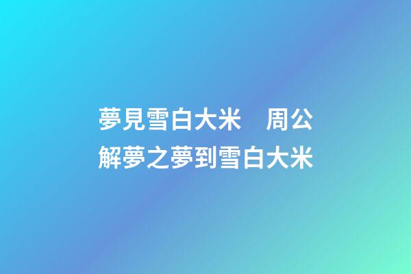 夢見雪白大米　周公解夢之夢到雪白大米